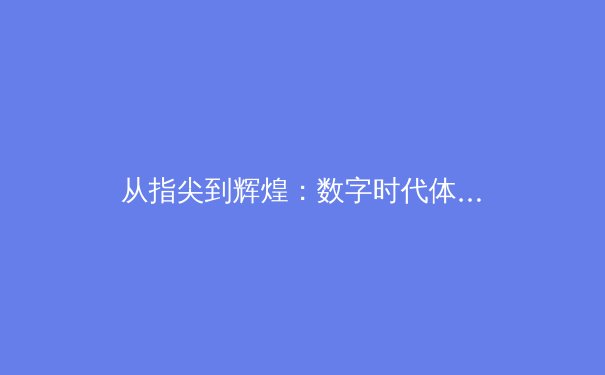 从指尖到辉煌：数字时代体育新闻的变革与价值重塑 - 2