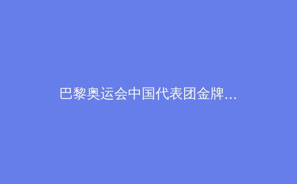 巴黎奥运会中国代表团金牌榜登顶：辉煌背后的变革与挑战